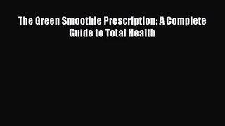 The Green Smoothie Prescription: A Complete Guide to Total Health  Free Books