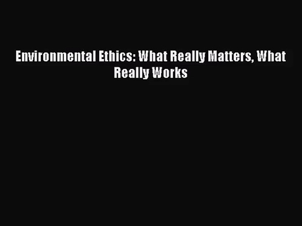 (PDF Download) Environmental Ethics: What Really Matters What Really Works PDF