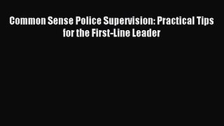 (PDF Download) Common Sense Police Supervision: Practical Tips for the First-Line Leader Read