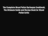 The Complete Wood Pellet Barbeque Cookbook: The Ultimate Guide and Recipe Book for Wood Pellet