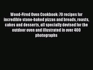 Wood-Fired Oven Cookbook: 70 recipes for incredible stone-baked pizzas and breads roasts cakes