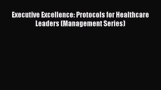 [PDF Download] Executive Excellence: Protocols for Healthcare Leaders (Management Series) [PDF]