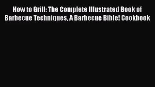 How to Grill: The Complete Illustrated Book of Barbecue Techniques A Barbecue Bible! Cookbook