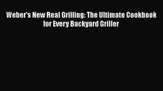 Weber's New Real Grilling: The Ultimate Cookbook for Every Backyard Griller  Free Books