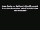 Opium Empire and the Global Political Economy: A Study of the Asian Opium Trade 1750-1950 (Asia's