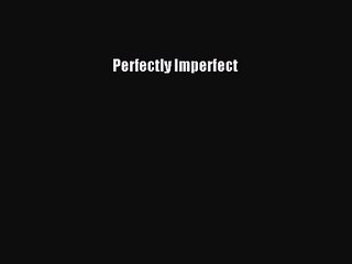 (PDF Download) Perfectly Imperfect Read Online