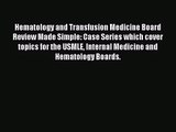 (PDF Download) Hematology and Transfusion Medicine Board Review Made Simple: Case Series which