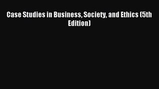 (PDF Download) Case Studies in Business Society and Ethics (5th Edition) Read Online
