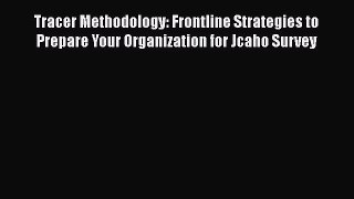 [PDF Download] Tracer Methodology: Frontline Strategies to Prepare Your Organization for Jcaho