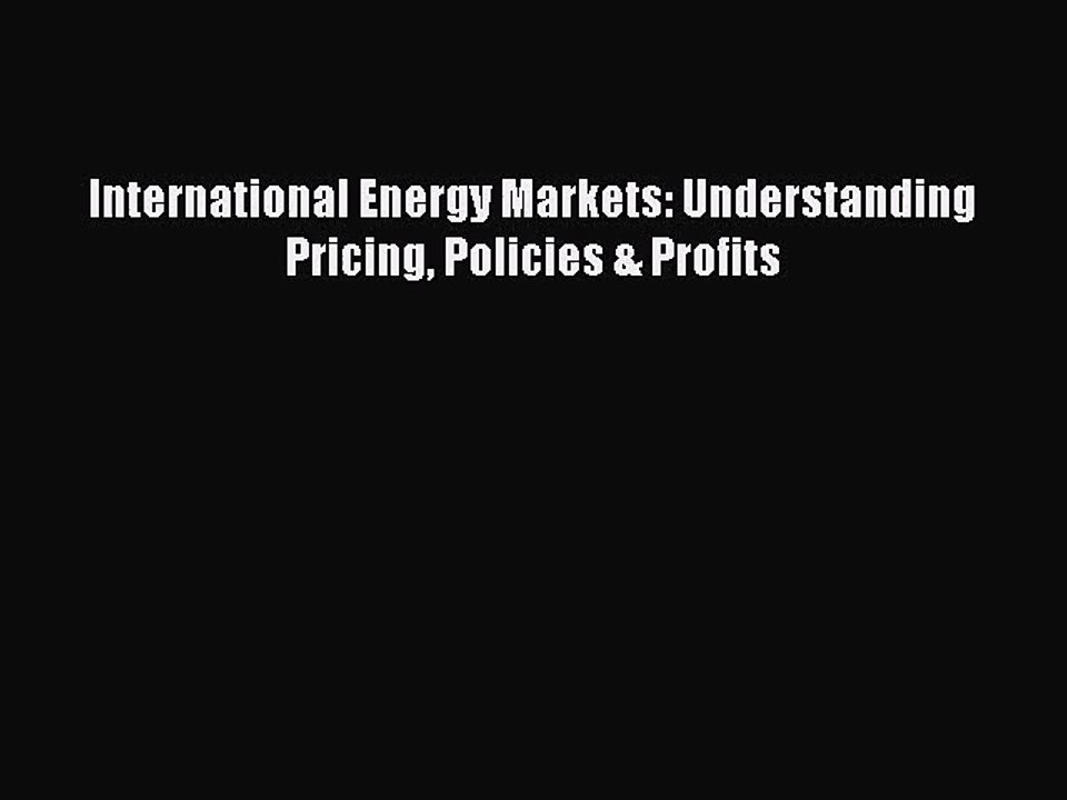 (PDF Download) International Energy Markets: Understanding Pricing Policies & Profits Read