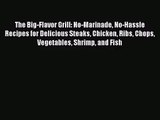 The Big-Flavor Grill: No-Marinade No-Hassle Recipes for Delicious Steaks Chicken Ribs Chops