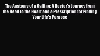 (PDF Download) The Anatomy of a Calling: A Doctor's Journey from the Head to the Heart and