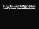 [PDF Download] The Case Management Workbook: Defining the Role of Physicians Nurses and Case