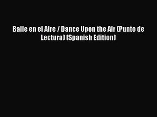 [PDF Download] Baile en el Aire / Dance Upon the Air (Punto de Lectura) (Spanish Edition) [PDF]