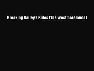 (PDF Download) Breaking Bailey's Rules (The Westmorelands) Download