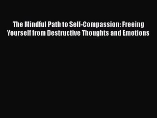 (PDF Download) The Mindful Path to Self-Compassion: Freeing Yourself from Destructive Thoughts