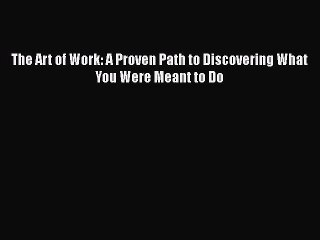 (PDF Download) The Art of Work: A Proven Path to Discovering What You Were Meant to Do Download