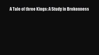 (PDF Download) A Tale of three Kings: A Study in Brokenness Download