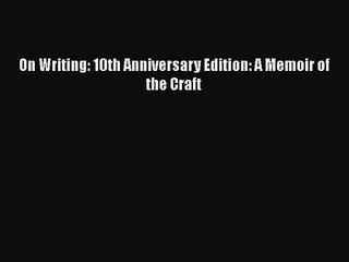 (PDF Download) On Writing: 10th Anniversary Edition: A Memoir of the Craft Read Online