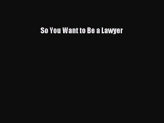 (PDF Download) So You Want to Be a Lawyer PDF