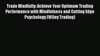 Trade Mindfully: Achieve Your Optimum Trading Performance with Mindfulness and Cutting Edge