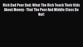 Rich Dad Poor Dad: What The Rich Teach Their Kids About Money - That The Poor And Middle Class