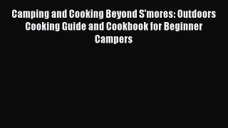 Camping and Cooking Beyond S'mores: Outdoors Cooking Guide and Cookbook for Beginner Campers
