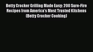 Betty Crocker Grilling Made Easy: 200 Sure-Fire Recipes from America's Most Trusted Kitchens