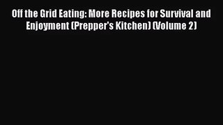Off the Grid Eating: More Recipes for Survival and Enjoyment (Prepper's Kitchen) (Volume 2)