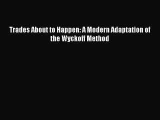 (PDF Download) Trades About to Happen: A Modern Adaptation of the Wyckoff Method Download