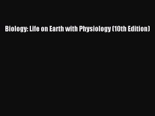 (PDF Download) Biology: Life on Earth with Physiology (10th Edition) PDF