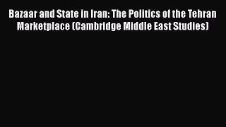 Bazaar and State in Iran: The Politics of the Tehran Marketplace (Cambridge Middle East Studies)