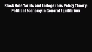 Black Hole Tariffs and Endogenous Policy Theory: Political Economy in General Equilibrium