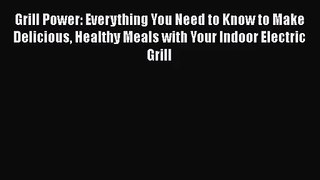 Grill Power: Everything You Need to Know to Make Delicious Healthy Meals with Your Indoor Electric