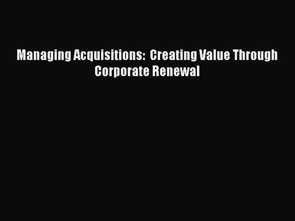 (PDF Download) Managing Acquisitions:  Creating Value Through Corporate Renewal PDF