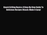 Knack Grilling Basics: A Step-By-Step Guide To Delicious Recipes (Knack: Make It Easy)  Free