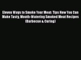 Eleven Ways to Smoke Your Meat: Tips How You Can Make Tasty Mouth-Watering Smoked Meat Recipes