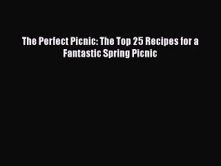 The Perfect Picnic: The Top 25 Recipes for a Fantastic Spring Picnic  Read Online Book