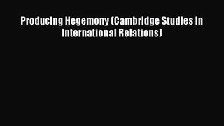 Producing Hegemony (Cambridge Studies in International Relations)  Free Books
