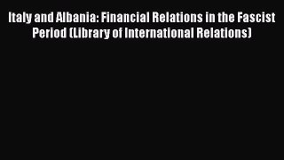 Italy and Albania: Financial Relations in the Fascist Period (Library of International Relations)