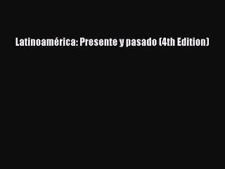 (PDF Download) Latinoamérica: Presente y pasado (4th Edition) PDF