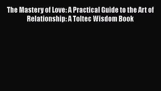 (PDF Download) The Mastery of Love: A Practical Guide to the Art of Relationship: A Toltec