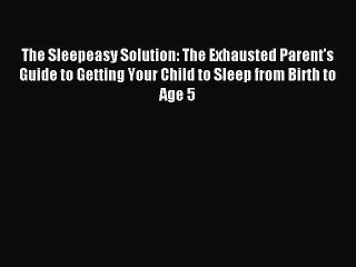 (PDF Download) The Sleepeasy Solution: The Exhausted Parent's Guide to Getting Your Child to