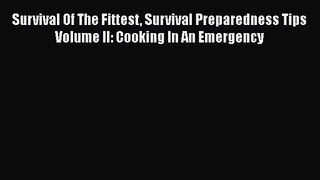 Survival Of The Fittest Survival Preparedness Tips Volume II: Cooking In An Emergency  Free