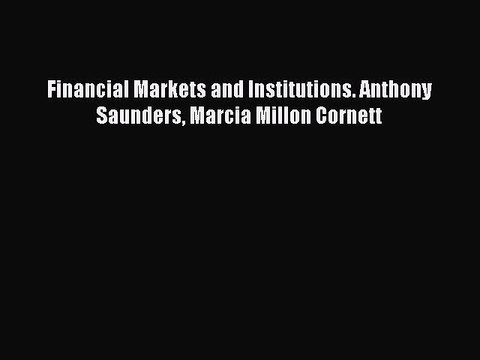 (PDF Download) Financial Markets and Institutions. Anthony Saunders Marcia Millon Cornett PDF