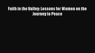 [PDF Download] Faith in the Valley: Lessons for Women on the Journey to Peace [Download] Online