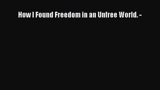 [PDF Download] How I Found Freedom in an Unfree World. - [PDF] Full Ebook