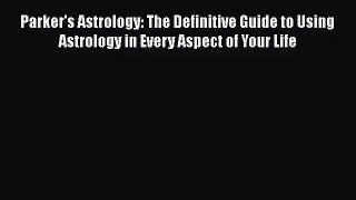 [PDF Download] Parker's Astrology: The Definitive Guide to Using Astrology in Every Aspect