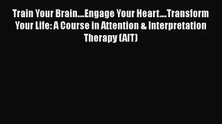 [PDF Download] Train Your Brain....Engage Your Heart....Transform Your Life: A Course in Attention