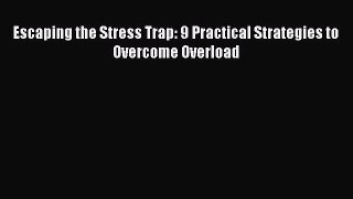 [PDF Download] Escaping the Stress Trap: 9 Practical Strategies to Overcome Overload [Read]